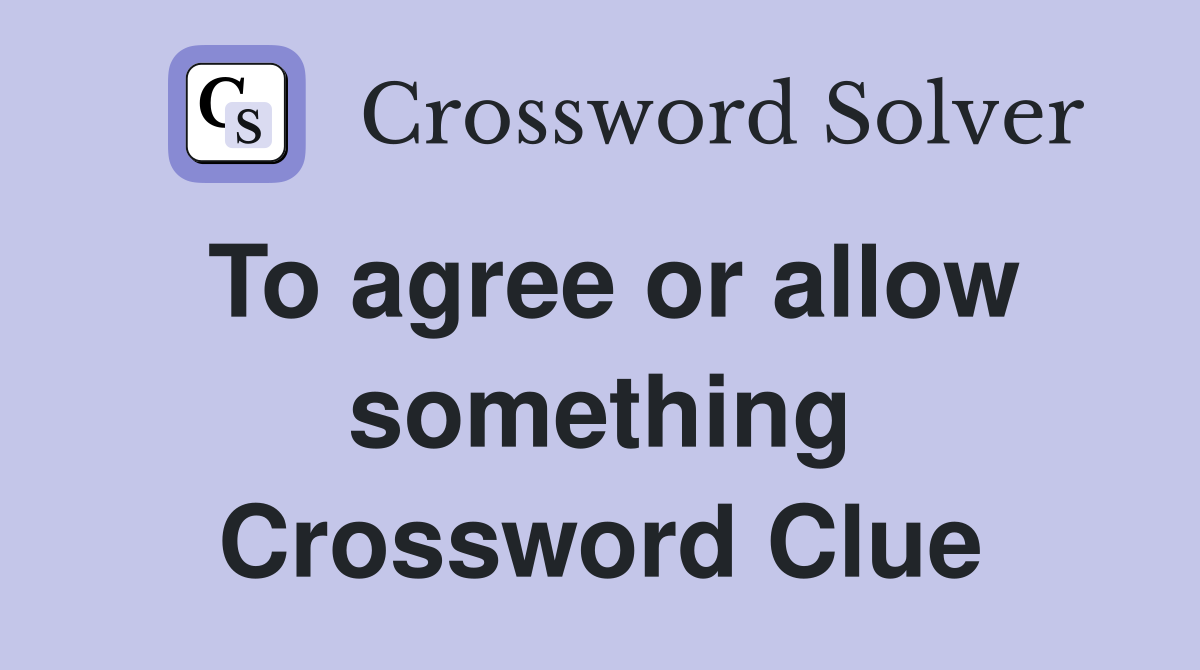 To agree or allow something Crossword Clue