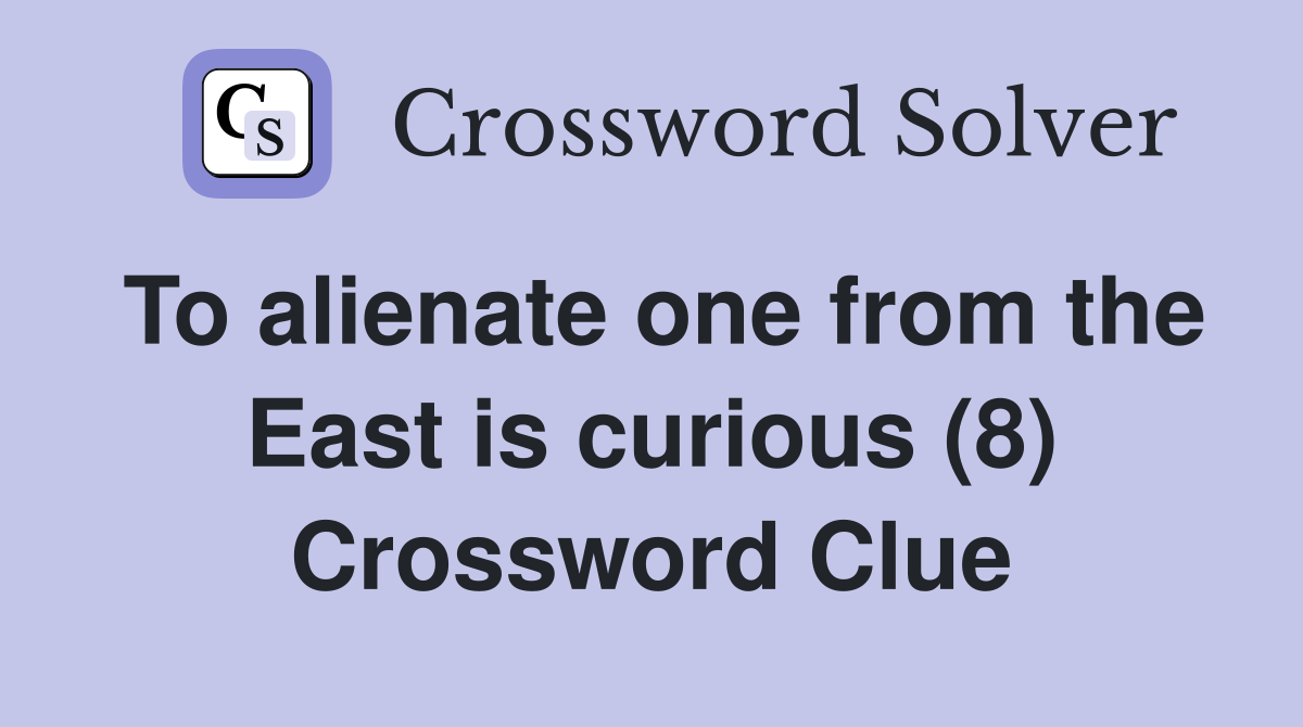 To alienate one from the East is curious (8) Crossword Clue