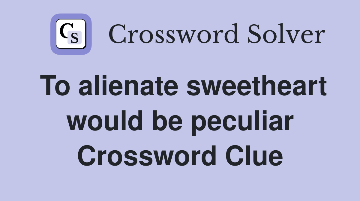 To alienate sweetheart would be peculiar Crossword Clue