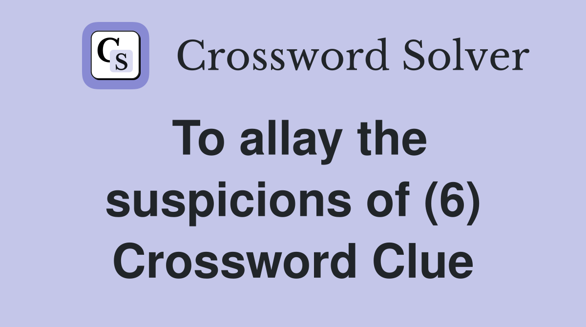 To allay the suspicions of (6) Crossword Clue