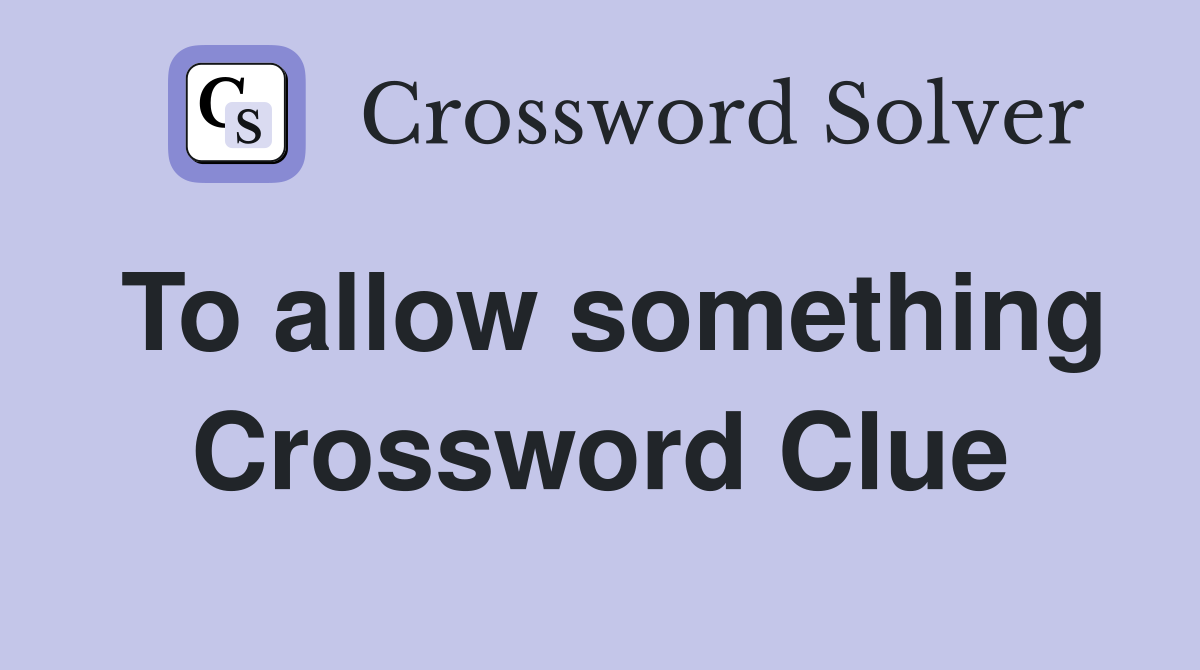 To allow something Crossword Clue