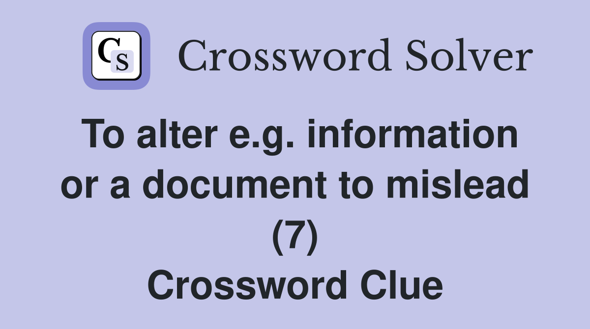 To alter e.g. information or a document to mislead (7) Crossword Clue