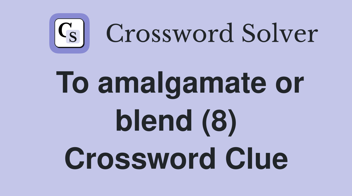 To amalgamate or blend (8) Crossword Clue