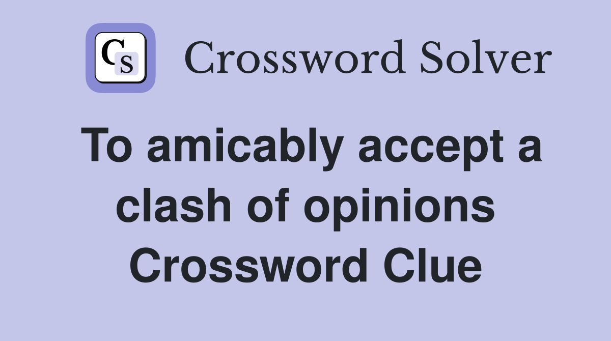To amicably accept a clash of opinions Crossword Clue
