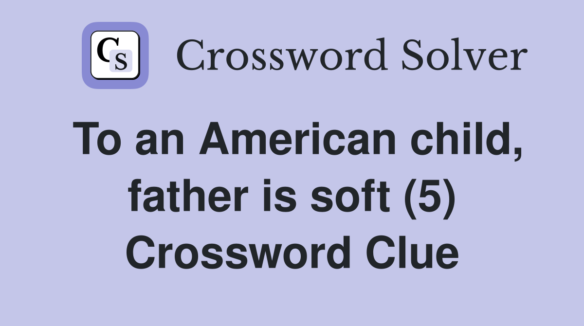 To an American child, father is soft (5) Crossword Clue