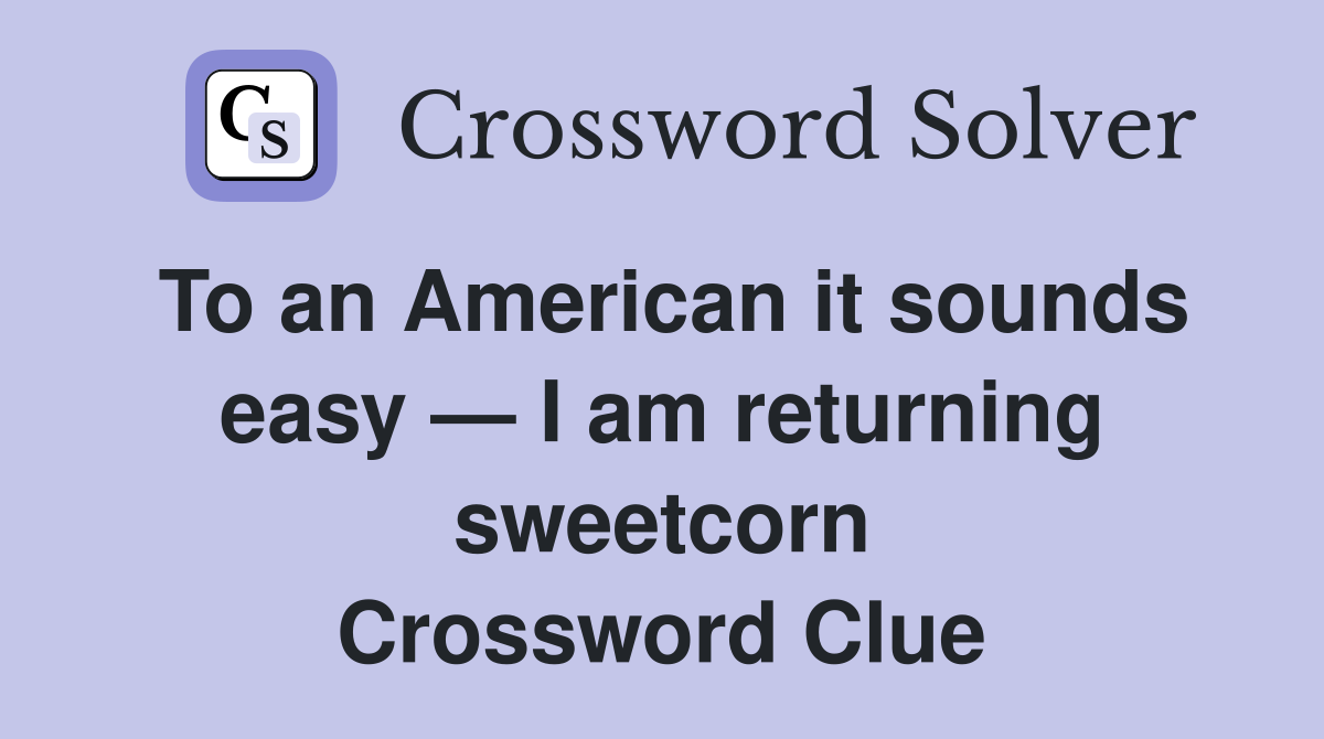 To an American it sounds easy — I am returning sweetcorn Crossword Clue