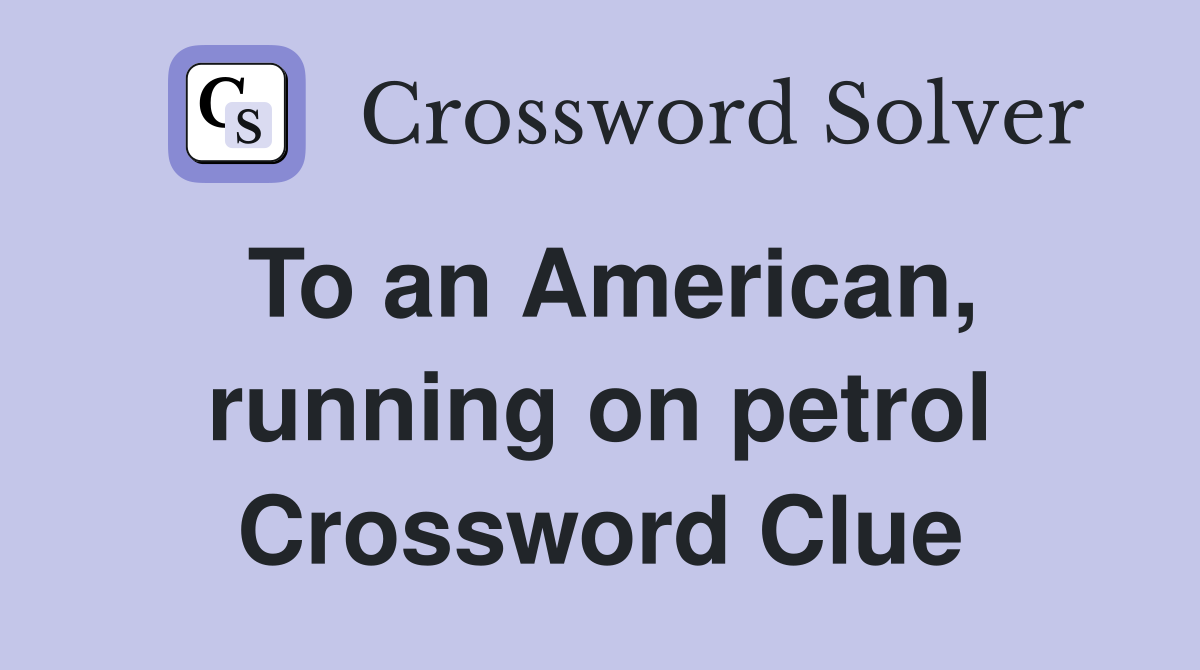 To an American, running on petrol Crossword Clue