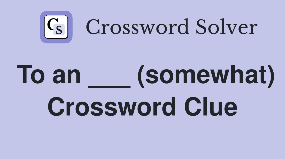 To an ___ (somewhat) Crossword Clue