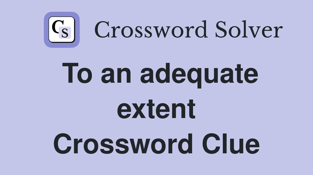 To an adequate extent Crossword Clue
