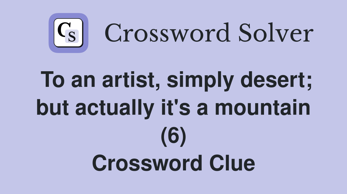 To an artist, simply desert; but actually it's a mountain (6) Crossword Clue