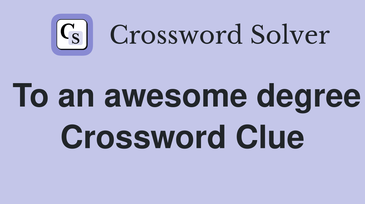 To an awesome degree Crossword Clue