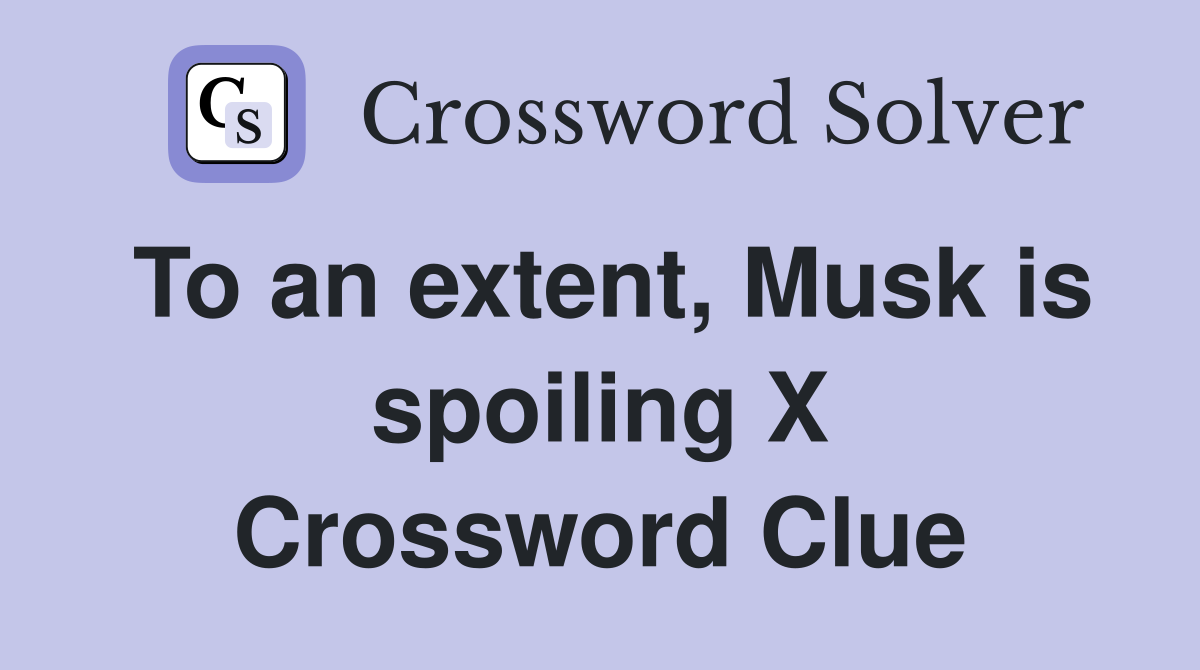 To an extent, Musk is spoiling X Crossword Clue