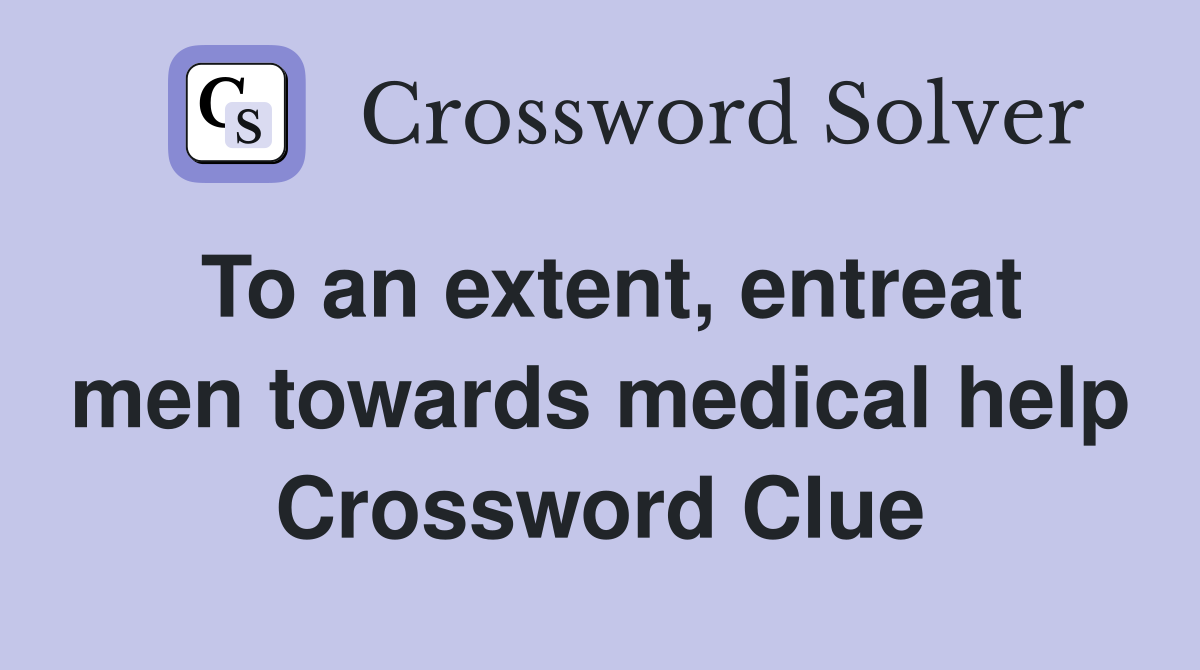 To an extent, entreat men towards medical help Crossword Clue