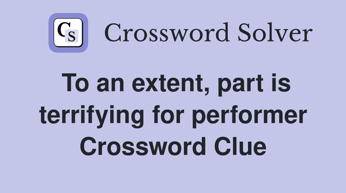 To an extent, part is terrifying for performer Crossword Clue