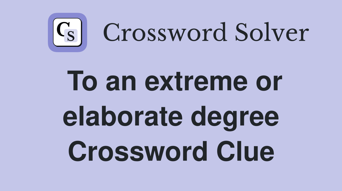 To an extreme or elaborate degree Crossword Clue