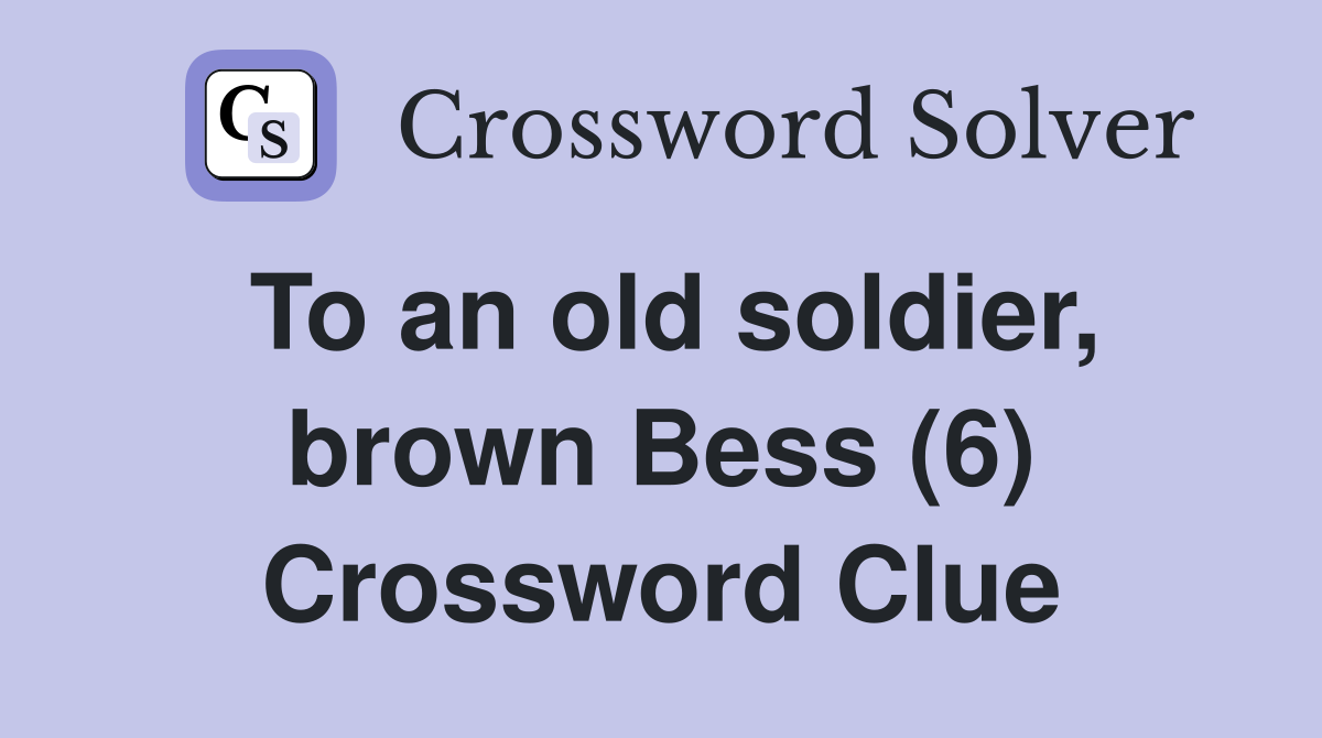 To an old soldier, brown Bess (6) Crossword Clue
