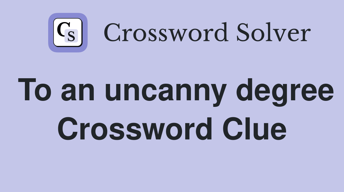 To an uncanny degree Crossword Clue