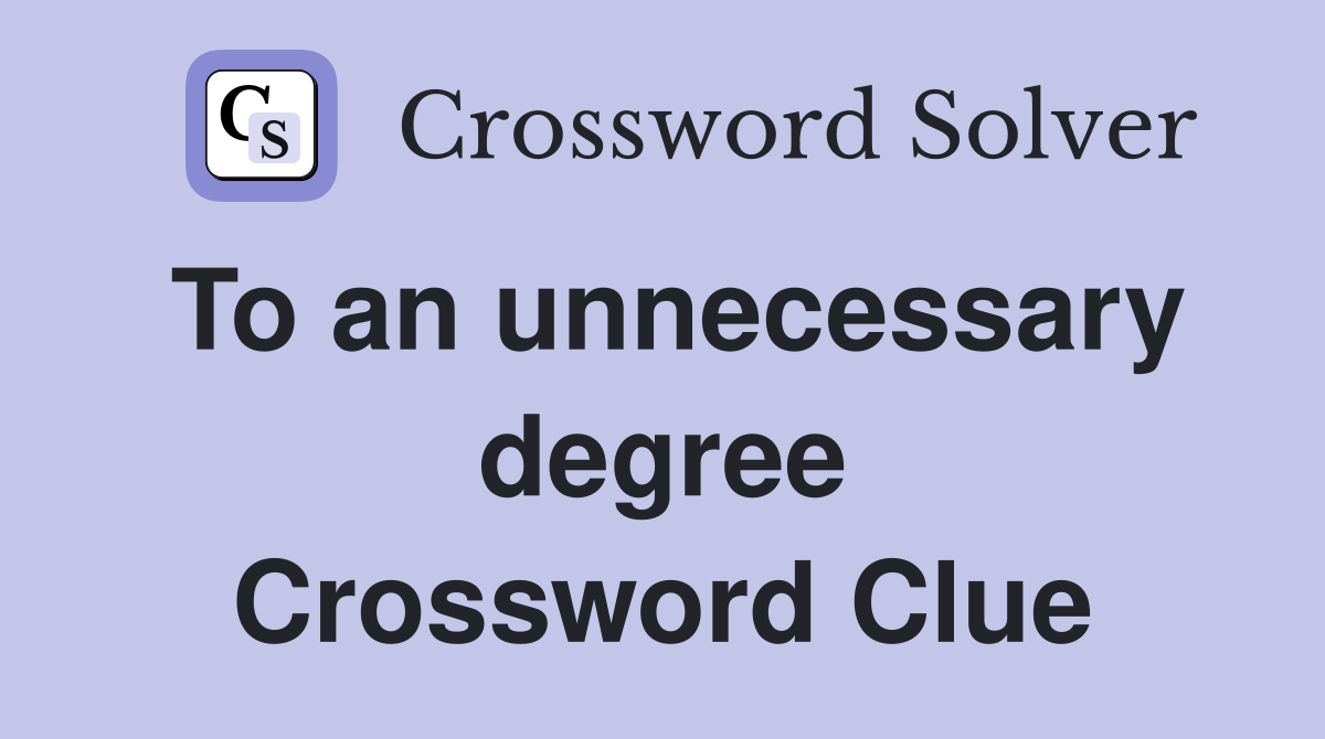 To an unnecessary degree Crossword Clue