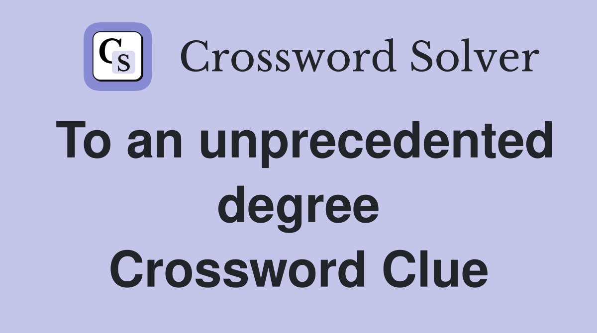 To an unprecedented degree Crossword Clue