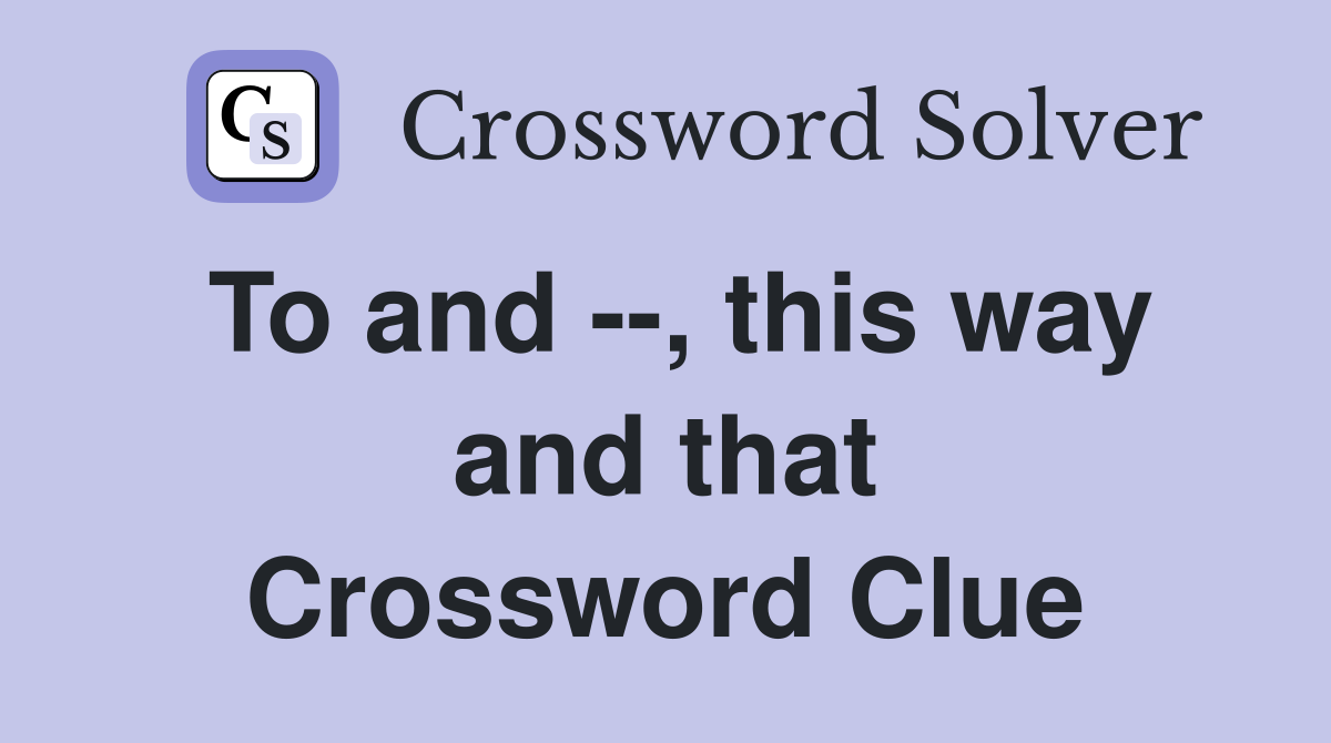 To and --, this way and that Crossword Clue