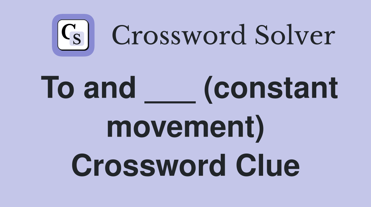 To and ___ (constant movement) Crossword Clue