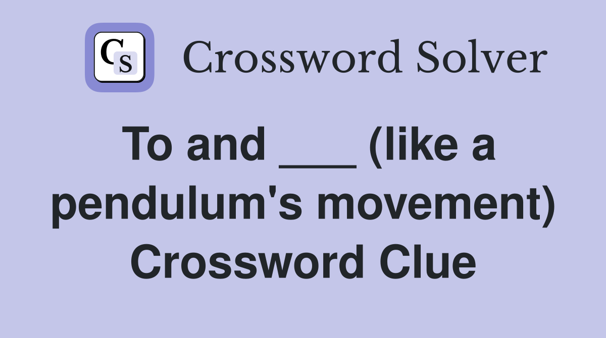 To and ___ (like a pendulum's movement) Crossword Clue