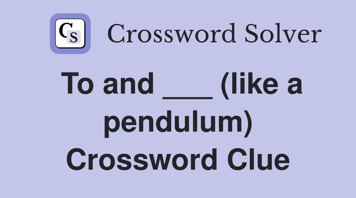 To and ___ (like a pendulum) Crossword Clue