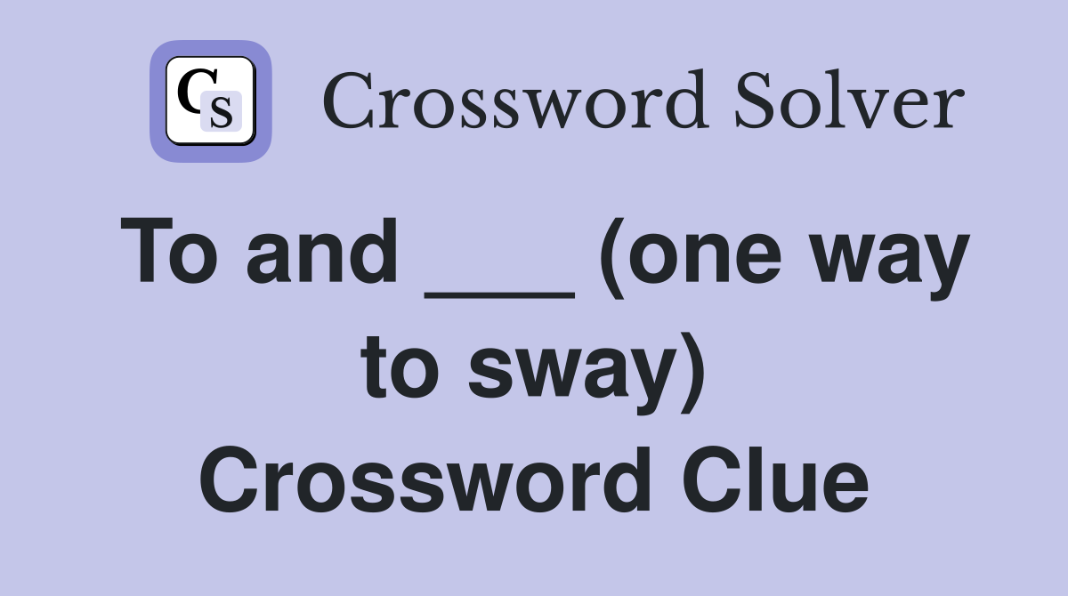 To and ___ (one way to sway) Crossword Clue