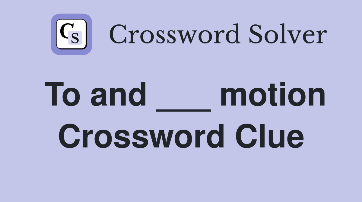 To and ___ motion Crossword Clue