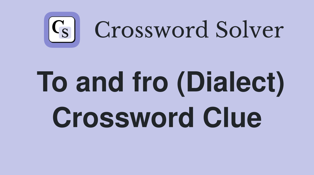 To and fro (Dialect) Crossword Clue