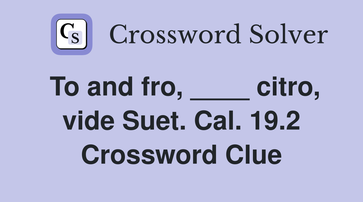 To and fro, ____ citro, vide Suet. Cal. 19.2 Crossword Clue