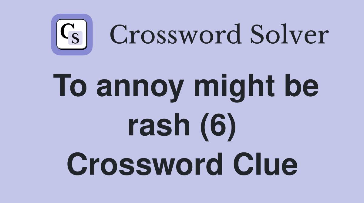 To annoy might be rash (6) Crossword Clue
