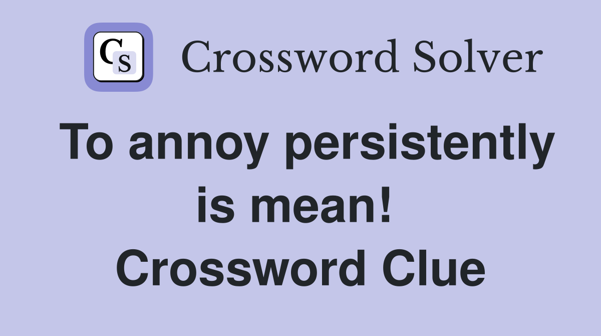 To annoy persistently is mean!  Crossword Clue