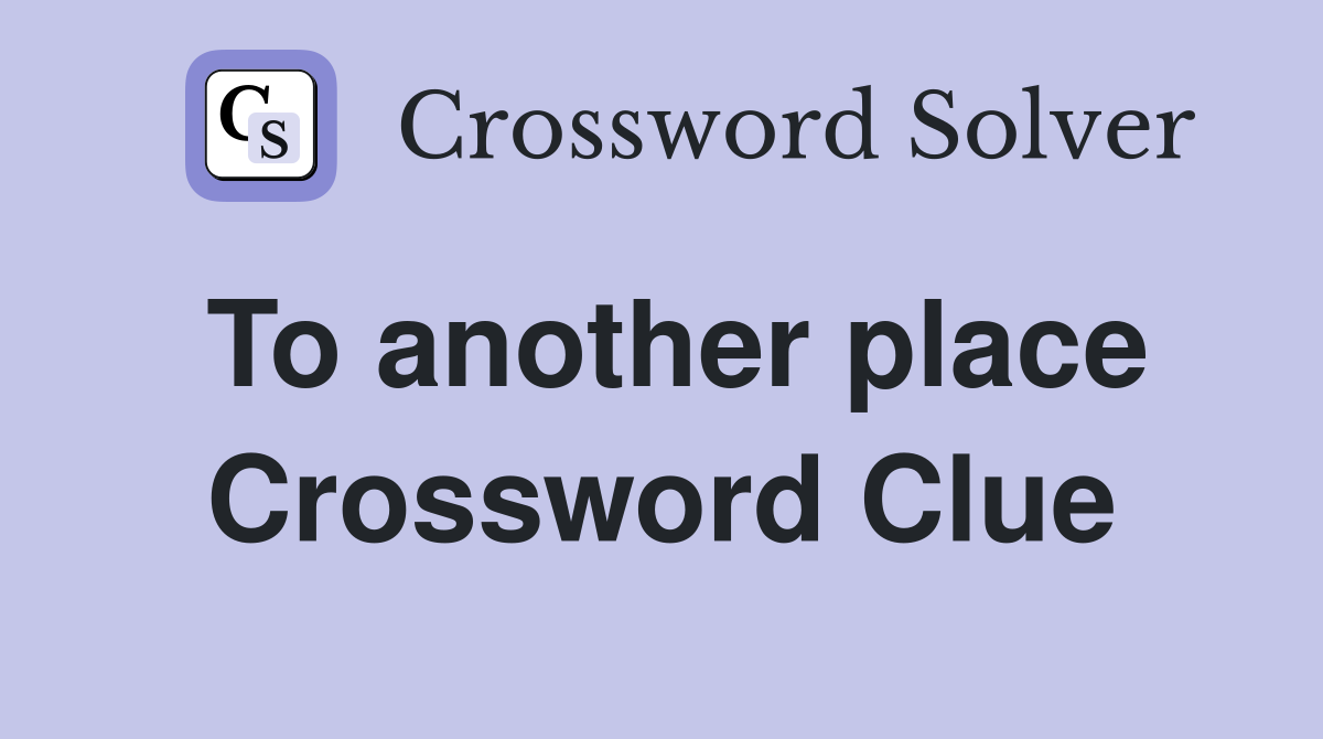 To another place Crossword Clue