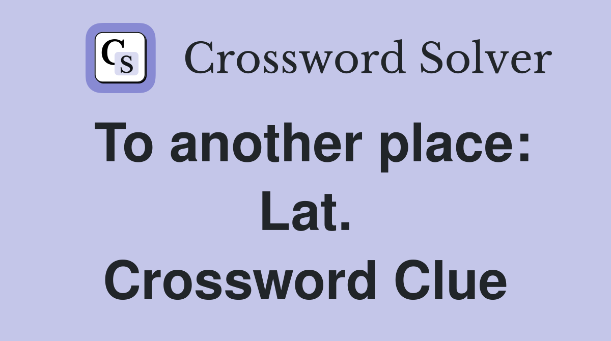 To another place: Lat. Crossword Clue