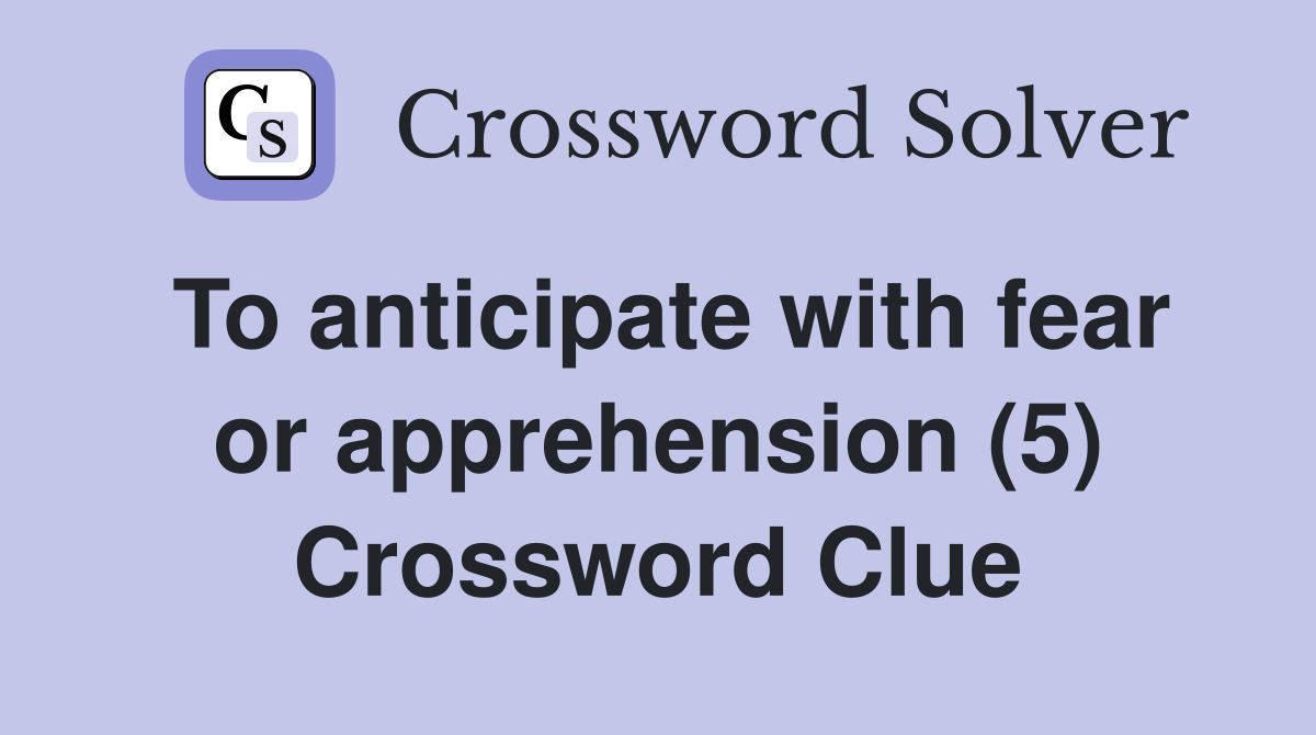 To anticipate with fear or apprehension (5) Crossword Clue