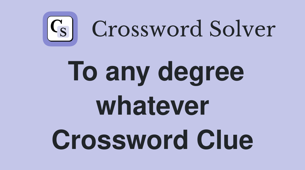 To any degree whatever Crossword Clue