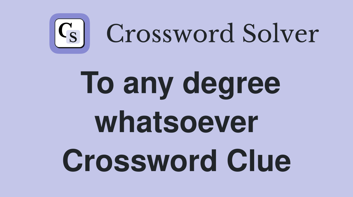 To any degree whatsoever Crossword Clue