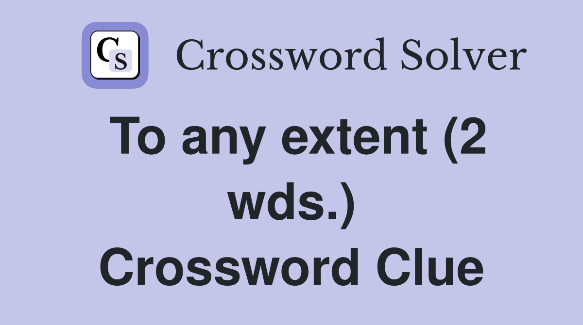 To any extent (2 wds.) Crossword Clue