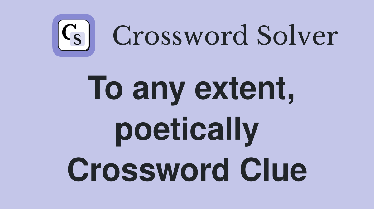 To any extent, poetically Crossword Clue