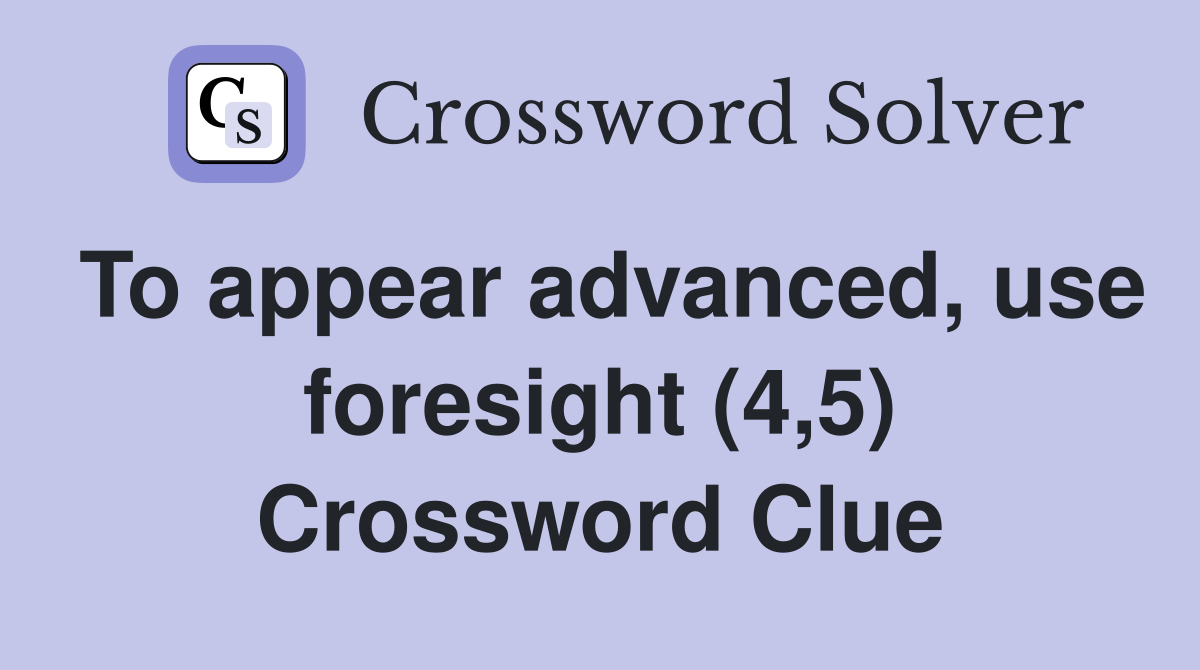 To appear advanced, use foresight (4,5) Crossword Clue