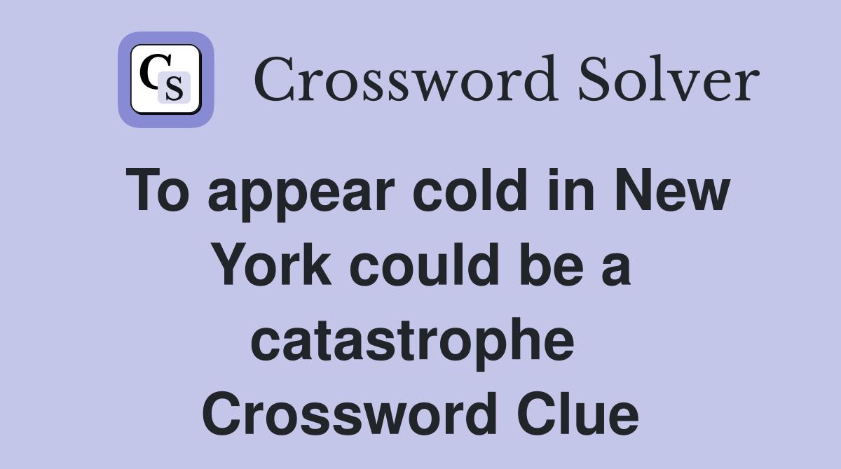 To appear cold in New York could be a catastrophe  Crossword Clue