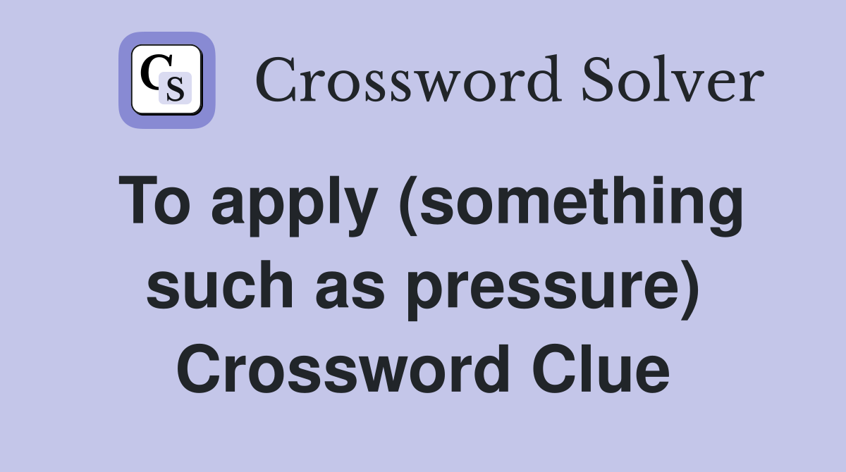 To apply (something such as pressure) Crossword Clue