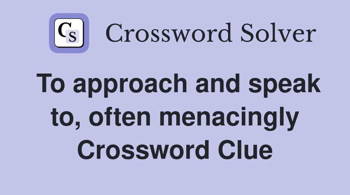 To approach and speak to, often menacingly Crossword Clue