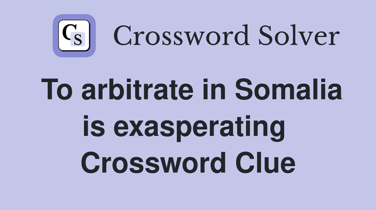 To arbitrate in Somalia is exasperating  Crossword Clue