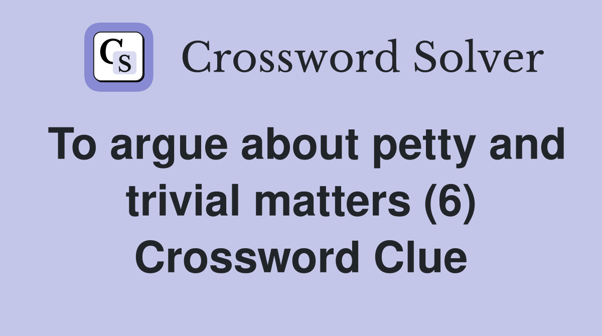 To argue about petty and trivial matters (6) Crossword Clue