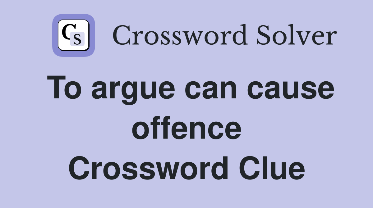 To argue can cause offence Crossword Clue