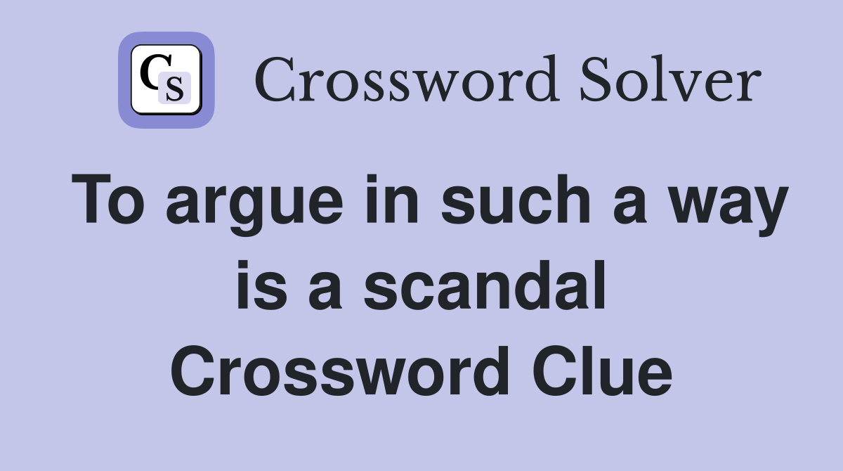 To argue in such a way is a scandal Crossword Clue