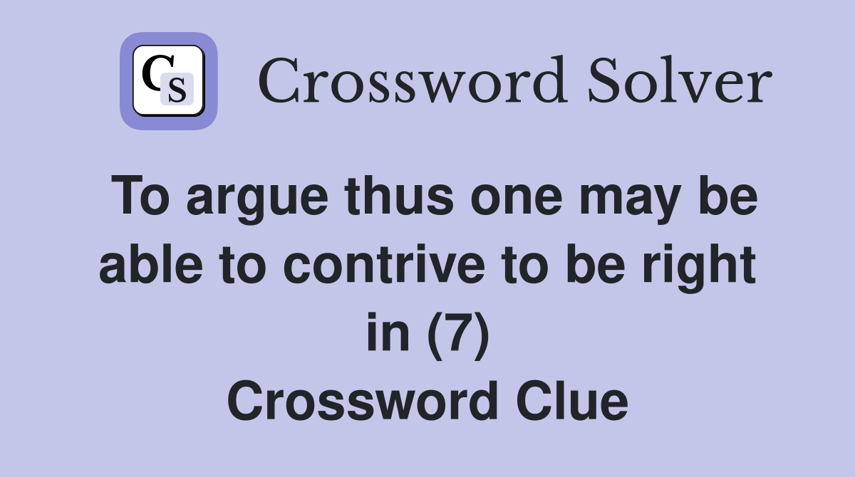 To argue thus one may be able to contrive to be right in (7) Crossword Clue