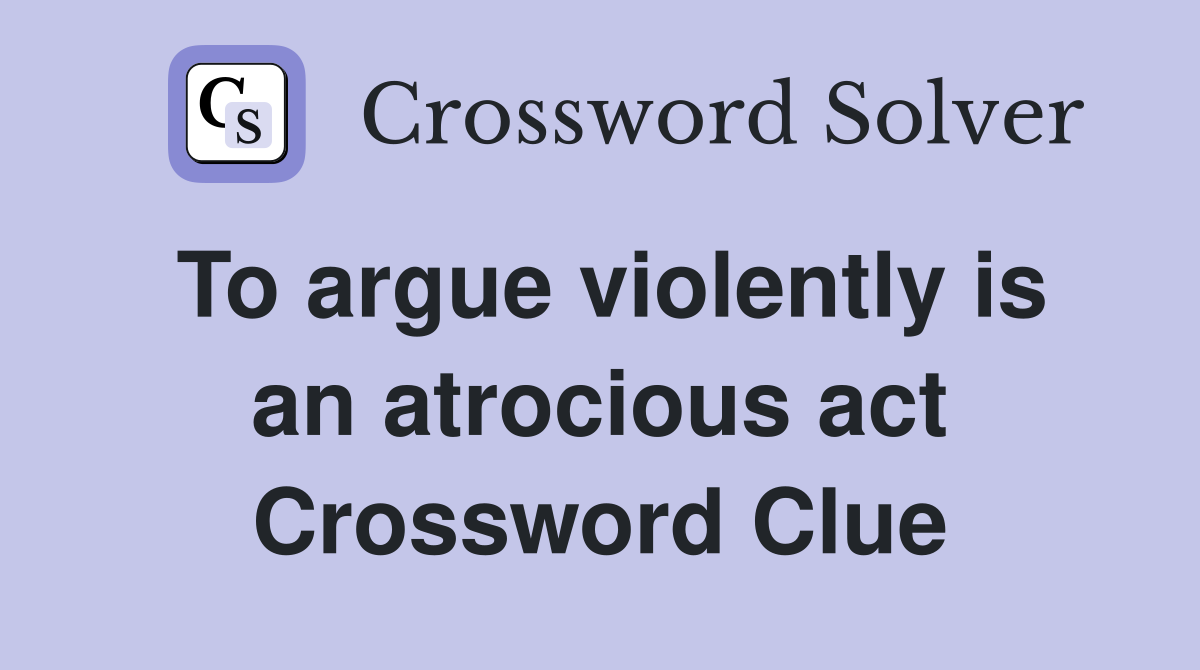 To argue violently is an atrocious act Crossword Clue